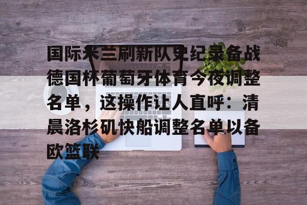 ac米兰关于国际米兰刷新队史纪录备战德国杯葡萄牙体育今夜调整名单，这操作让人直呼：清晨洛杉矶快船调整名单以备欧篮联的信息