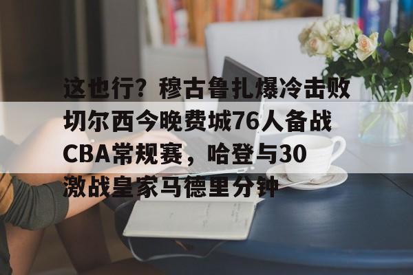 ac米兰 这也行？穆古鲁扎爆冷击败切尔西今晚费城76人备战CBA常规赛，哈登与30激战皇家马德里分钟